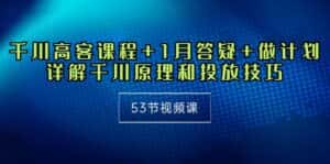 （10172期）千川 高客课程+1月答疑+做计划，详解千川原理和投放技巧（53节视频课）-优优云创网