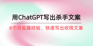 (10175期)如何用ChatGPT-写出杀手文案,6个月实战经验,快速写出收钱文案(8节课)-优优云创网