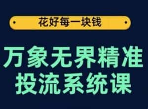 万象无界精准投流系统课,从关键词到推荐,从万象台到达摩盘,从底层原理到实操步骤-优优云创网