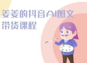 姜姜的抖音AI图文带货课程-姜姜抖音2024-优优云创网