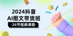 （10188期）2024抖音AI图文带货班：在这个赛道上  乘风破浪 拿到好效果（26节课）-优优云创网