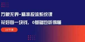 万象无界精准投流系统课:花好每一块钱,0基础也听得懂(16节课)-优优云创网