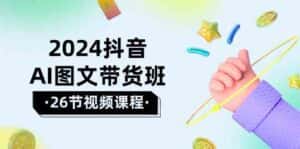 2024抖音AI图文带货班:在这个赛道上乘风破浪拿到好效果(26节课)-优优云创网
