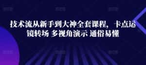 技术流从新手到大神全套课程,卡点运镜转场 多视角演示 通俗易懂-优优云创网