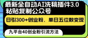 最新全自动AI洗稿插件3.0,粘贴复制公众号日引300+创业粉,单日五位数变现-优优云创网