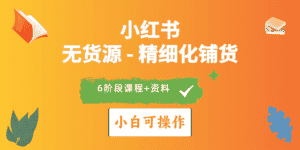 (10202期)2024小红书电商风口正盛,全优质课程、适合小白(无货源)精细化铺货实战-优优云创网