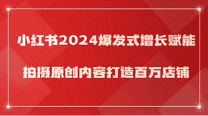 小红书2024爆发式增长赋能,拍摄原创内容打造百万店铺!-优优云创网