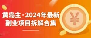 黄岛主·2024年最新副业项目拆解合集【无水印】-优优云创网