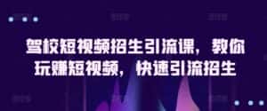 驾校短视频招生引流课,教你玩赚短视频,快速引流招生-优优云创网