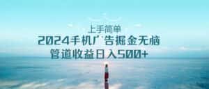（10243期）上手简单，2024手机广告掘金无脑，管道收益日入500+-优优云创网