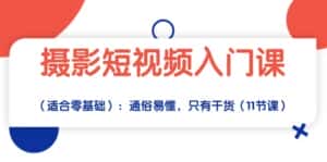 （10247期）摄影短视频入门课（适合零基础）：通俗易懂，只有干货（11节课）-优优云创网
