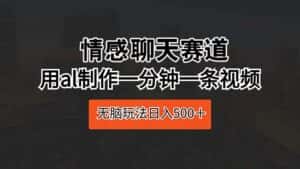 (10254期)情感聊天赛道 用al制作一分钟一条视频 无脑玩法日入500+-优优云创网