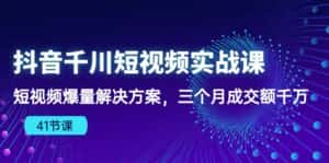 抖音千川短视频实战课：短视频爆量解决方案，三个月成交额千万-优优云创网