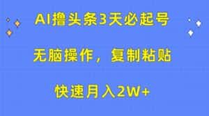 AI撸头条3天必起号,无脑操作3分钟1条,复制粘贴轻松月入2W+-优优云创网