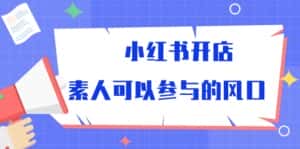 小红书开店,素人可以参与的风口(39节视频课程)-优优云创网