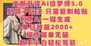 全新升级AI绘梦师5.0.野路子玩法，只需复制粘贴，利用AI一键生成，单日收益2000+-优优云创网