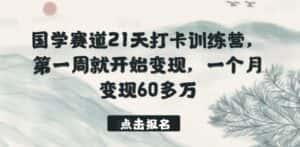 国学赛道21天打卡训练营,第一周就开始变现,一个月变现60多万-优优云创网