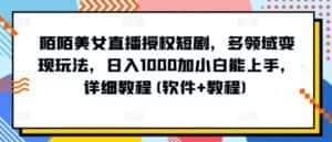 陌陌美女直播授权短剧,多领域变现玩法,日入1000加小白能上手,详细教程(软件+教程)-优优云创网