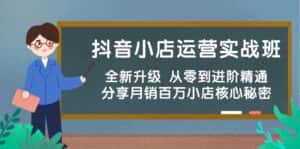 抖音小店运营实战班,全新升级 从零到进阶精通 分享月销百万小店核心秘密-优优云创网