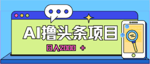 (10273期)蓝海项目,AI撸头条,当天起号,第二天见收益,小白可做,日入2000+的…-优优云创网