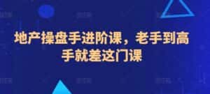 地产操盘手进阶课,老手到高手就差这门课-优优云创网