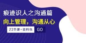 (10275期)痕迹 识人之沟通篇,向上管理,沟通从心(23节课+资料包)-优优云创网