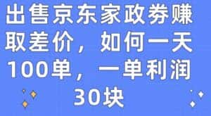 出售京东家政劵赚取差价,如何一天100单,一单利润30块-优优云创网
