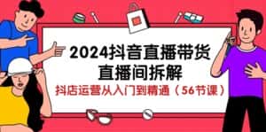 （10288期）2024抖音直播带货-直播间拆解：抖店运营从入门到精通（56节课）-优优云创网