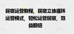 民宿运营教程,民宿立体循环运营模式,轻松运营民宿,效益翻倍-优优云创网