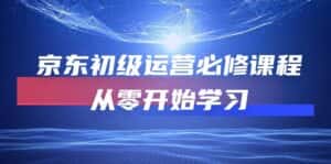 京东初级运营必修课程，从零开始学习（49节视频课程）-优优云创网