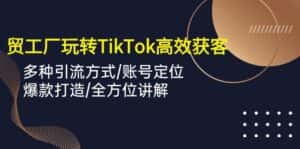 (10302期)外贸工厂玩转TikTok高效获客,多种引流方式/账号定位/爆款打造/全方位讲解-优优云创网