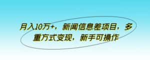 月入10万+,新闻信息差项目,多重方式变现,新手可操作-优优云创网