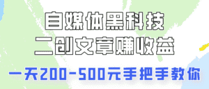 自媒体黑科技:二创文章做收益,一天200-500元,手把手教你!-优优云创网