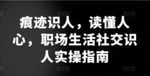 痕迹识人,读懂人心,职场生活社交识人实操指南-优优云创网