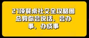 27项餐桌社交全攻略圈总教你会说话、会办事、办成事-优优云创网
