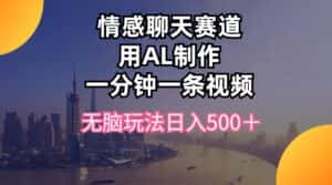 (10349期)情感聊天赛道用al制作一分钟一条视频无脑玩法日入500+-优优云创网