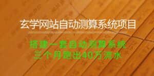 (10359期)玄学网站自动测算系统项目:搭建一套自动测算系统,三个月跑出40万流水-优优云创网