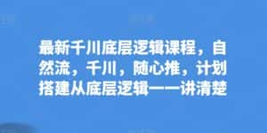最新千川底层逻辑课程,自然流,千川,随心推,计划搭建从底层逻辑一一讲清楚-优优云创网