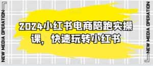 2024小红书电商陪跑实操课,快速玩转小红书,超过20节精细化课程-优优云创网