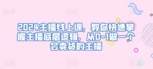 2024主播线上课，教你快速掌握主播底层逻辑，从0-1做一个会卖货的主播-优优云创网