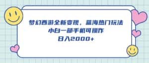 (10367期)梦幻西游全新变现,蓝海热门玩法,小白一部手机可操作,日入2000+-优优云创网