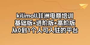 (10374期)kilimall非洲电商培训,基础版+进阶版+高阶版 从0-1个人可入驻的平台-12节-优优云创网