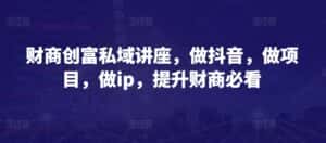 财商创富私域讲座,做抖音,做项目,做ip,提升财商必看-优优云创网