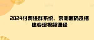 2024付费进群系统，亲测源码及搭建变现视频课程-优优云创网