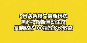 (10379期)5月头条爆文最新玩法,黑科技模板自动生成,复制粘贴100播放多份收益-优优云创网