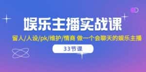 (10399期)娱乐主播实战课 留人/人设/pk/维护/情商 做一个会聊天的娱乐主播-33节课-优优云创网