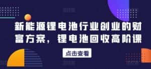 新能源锂电池行业创业的财富方案,锂电池回收高阶课-优优云创网