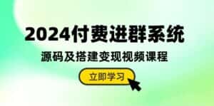 2024付费进群系统,源码及搭建变现视频课程(教程+源码)-优优云创网