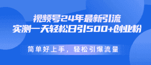 (10415期)视频号24年最新引流,一天轻松日引500+创业粉,简单好上手,轻松引爆流量-优优云创网