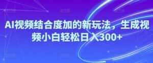 （10418期）Ai视频结合度加的新玩法,生成视频小白轻松日入300+-优优云创网